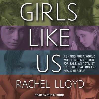 Girls Like Us: Fighting for a World Where Girls Are Not for Sale, an Activist Finds Her Calling and Heals Herself Audiobook, by Rachel Lloyd