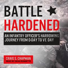Battle Hardened: An Infantry Officers Harrowing Journey from D-Day to V-E Day Audiobook, by Craig S. Chapman