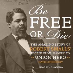 Be Free or Die: The Amazing Story of Robert Smalls' Escape from Slavery to Union Hero Audiobook, by 