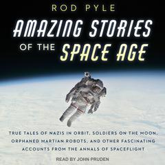 Amazing Stories of the Space Age: True Tales of Nazis in Orbit, Soldiers on the Moon, Orphaned Martian Robots, and Other Fascinating Accounts from the Annals of Spaceflight Audiobook, by Rod Pyle