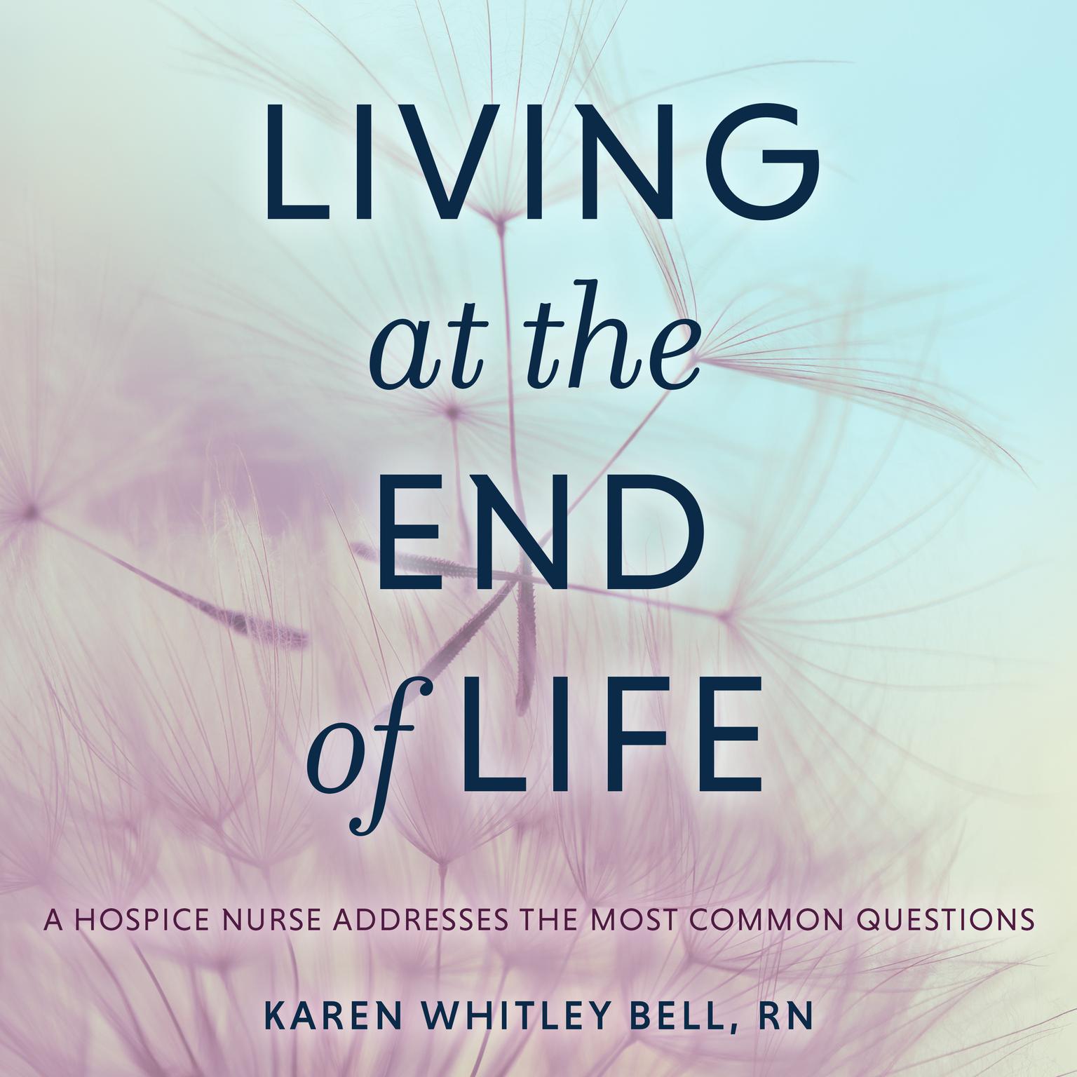 Living at the End of Life: A Hospice Nurse Addresses the Most Common Questions Audiobook, by Karen Whitley Bell