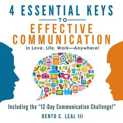 4 Essential Keys to Effective Communication in Love, Life, Work--Anywhere! Audiobook, by Bento C. Leal