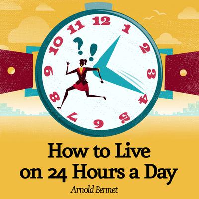 How to Live on 24 Hours a Day Audiobook, by Arnold Bennett