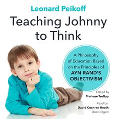 Teaching Johnny to Think: A Philosophy of Education Based on the Principles of Ayn Rand’s Objectivism Audiobook, by Leonard Peikoff