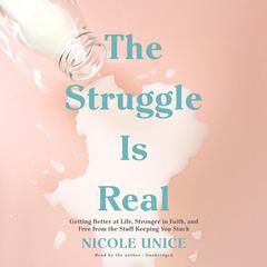 The Struggle Is Real: Getting Better at Life, Stronger in Faith, and Free from the Stuff Keeping You Stuck Audiobook, by Nicole Unice