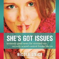 She’s Got Issues: Seriously Good News for Stressed-Out, Secretly Scared Control Freaks like Us Audiobook, by Nicole Unice