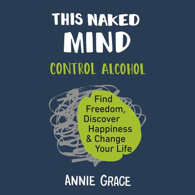 This Naked Mind: Control Alcohol, Find Freedom, Discover Happiness, and Change Your Life Audiobook, by 