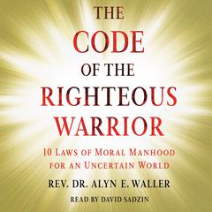 Code of the Righteous Warrior: 10 Laws of Moral Manhood for an Uncertain World Audiobook, by Alyn Waller