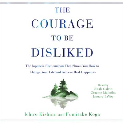 The Courage to Be Disliked: How to Free Yourself, Change Your Life, and Achieve Real Happiness Audiobook, by Ichiro Kishimi
