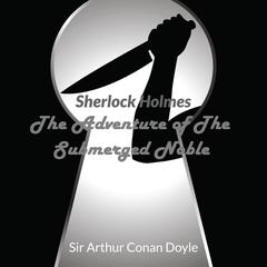 Audio Books : Sir Arthur Conan Doyle - Sherlock Holmes - The Adventure Of The Submerged Noble Audiobook, by Arthur Conan Doyle