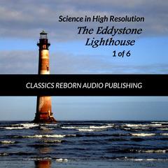 Science in High Resolution 1 of 6 The Eddystone Lighthouse (lecture) Audiobook, by Classics Reborn Audio Publishing