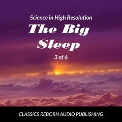 Science in High Resolution 3 of 6 The Big Sleep (lecture) Audiobook, by Classics Reborn Audio Publishing