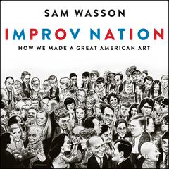 Improv Nation: How We Made a Great American Art Audiobook, by Sam Wasson