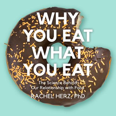 Why You Eat What You Eat: The Science Behind Our Relationship with Food Audiobook, by Rachel Herz