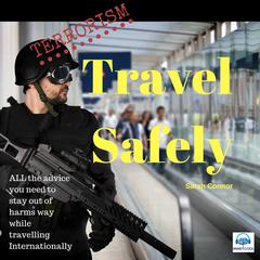 Terrorism Travel Safely: Clear, Simple, Unambiguous Advice to Make Your Journey Overseas Less Stressful and Keep You out of Harm’s Way Audiobook, by Sarah Connor