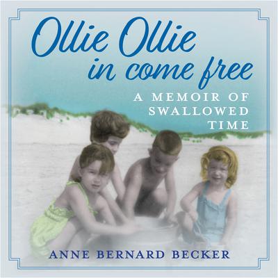 Ollie Ollie In Come Free: A Memoir of Swallowed Time Audiobook, by Anne Bernard Becker