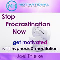Stop Procrastination Now, Get Motivated with Hypnosis and Meditation Audiobook, by Joel Thielke