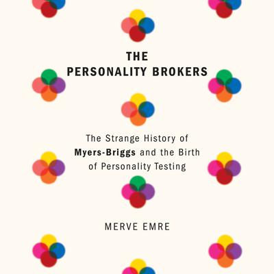 The Personality Brokers: The Strange History of Myers-Briggs and the Birth of Personality Testing Audiobook, by Merve Emre