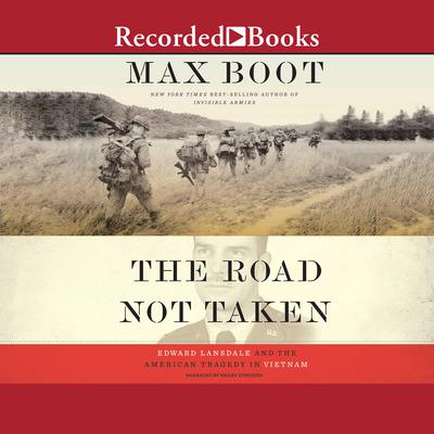 The Road Not Taken: Edward Lansdale and the American Tragedy in Vietnam Audiobook, by Max Boot