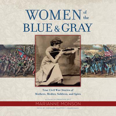 Women of the Blue & Gray: True Civil War Stories of Mothers, Medics, Soldiers, and Spies Audiobook, by 