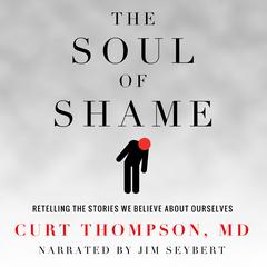 The Soul of Shame: Retelling the Stories We Believe about Ourselves Audiobook, by Curt Thompson