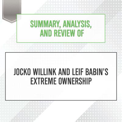 Summary, Analysis, and Review of Jocko Willink and Leif Babin's Extreme Ownership Audiobook, by Start Publishing Notes