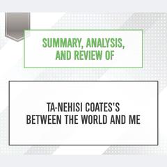Summary, Analysis, and Review of Ta-Nehisi Coatess Between the World and Me Audiobook, by Start Publishing Notes