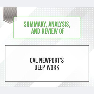 Summary, Analysis, and Review of Cal Newport's Deep Work Audiobook, by Start Publishing Notes