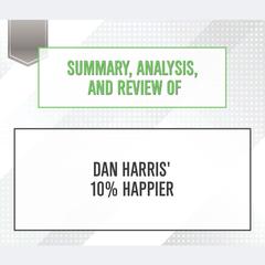 Summary, Analysis, and Review of Dan Harris' 10% Happier Audiobook, by 