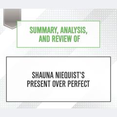 Summary, Analysis, and Review of Shauna Niequists Present Over Perfect Audiobook, by Start Publishing Notes