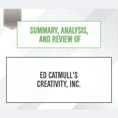 Summary, Analysis, and Review of Ed Catmull's Creativity, Inc. Audiobook, by Start Publishing Notes
