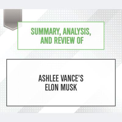 Summary, Analysis, and Review of Ashlee Vance's Elon Musk Audiobook, by Start Publishing Notes