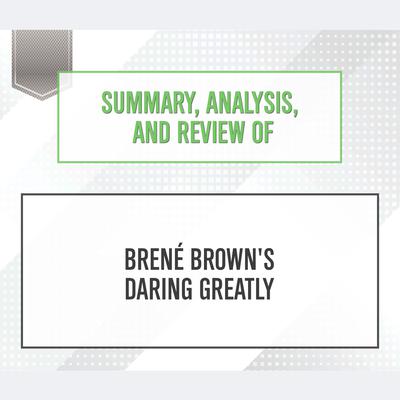 Summary, Analysis, and Review of Bren‚ Brown's Daring Greatly Audiobook, by Start Publishing Notes