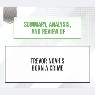 Summary, Analysis, and Review of Trevor Noah's Born a Crime Audiobook, by 