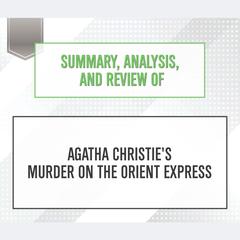 Summary, Analysis, and Review of Agatha Christie's Murder on the Orient Express Audiobook, by Start Publishing Notes
