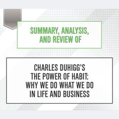 Summary, Analysis, and Review of Charles Duhiggs The Power of Habit: Why We Do What We Do in Life and Business Audiobook, by Start Publishing Notes