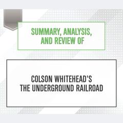 Summary, Analysis, and Review of Colson Whiteheads The Underground Railroad Audiobook, by Start Publishing Notes