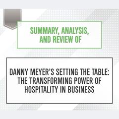Summary, Analysis, and Review of Danny Meyer's Setting the Table: The Transforming Power of Hospitality in Business Audiobook, by Start Publishing Notes