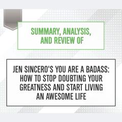 Summary, Analysis, and Review of Jen Sinceros You Are a Badass: How to Stop Doubting Your Greatness and Start Living an Awesome Life Audiobook, by Start Publishing Notes