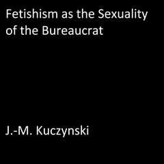 Fetishism as the Sexuality of the Bureaucrat  Audiobook, by J. M. Kuczynski