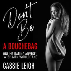 Don't Be a Douchebag: Online Dating Advice I Wish Men Would Take Audiobook, by Cassie Leigh