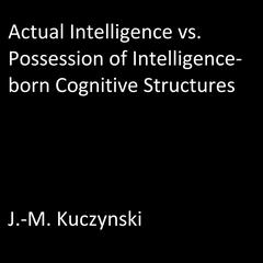 Actual Intelligence vs. Possession of Intelligence-born Cognitive Structures Audiobook, by J. M. Kuczynski