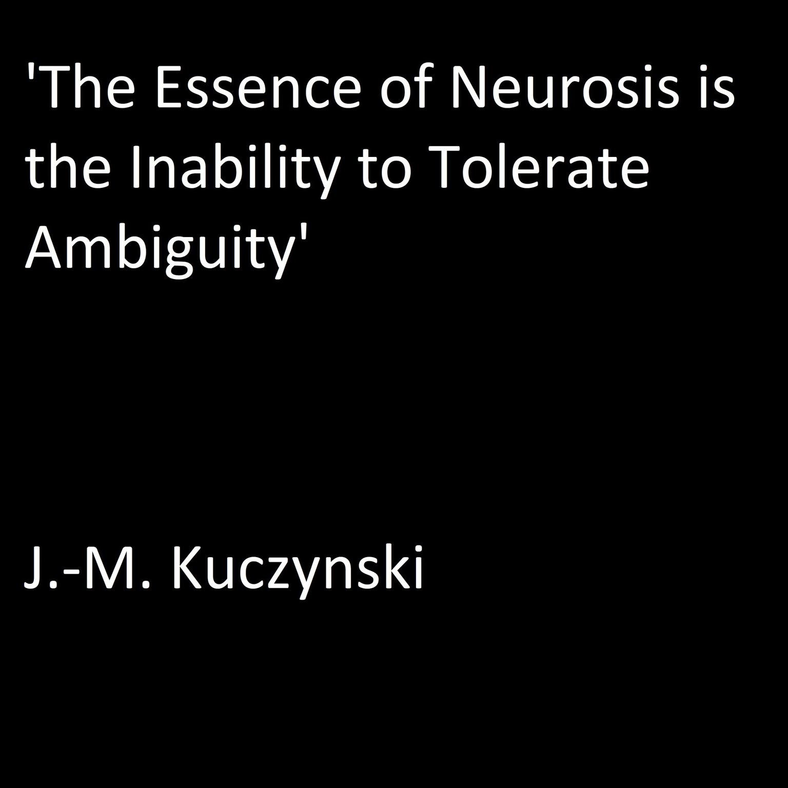 ‘The Essence of Neurosis is the Inability to Tolerate Ambiguity’ Audiobook, by J. M. Kuczynski