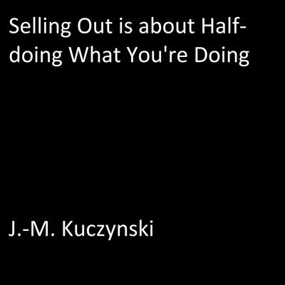 Selling Out is About Half-doing What You’re Doing Audiobook, by J. M. Kuczynski