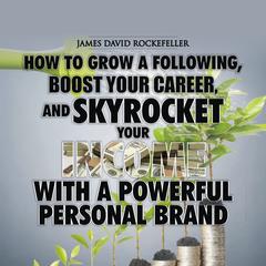 Personal Brand: How to Grow a Following, Boost your Career, and Skyrocket Your Income With a Powerful Personal Brand Audiobook, by James David Rockefeller