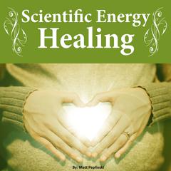 Scientific Energy Healing: The Ultimate Reiki Course Audiobook, by Matt Peplinski