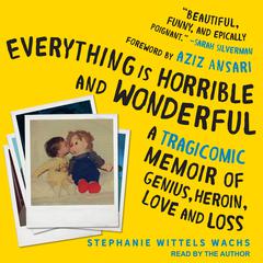 Everything is Horrible and Wonderful: A Tragicomic Memoir of Genius, Heroin, Love and Loss Audiobook, by Stephanie Wittels Wachs