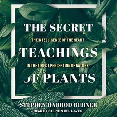 The Secret Teachings of Plants: The Intelligence of the Heart in the Direct Perception of Nature Audiobook, by 