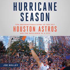 Hurricane Season: The Unforgettable Story of the 2017 Houston Astros and the Resilience of a City Audiobook, by Joe Holley