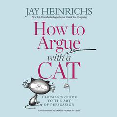 How to Argue with a Cat: A Humans Guide to the Art of Persuasion Audiobook, by Jay Heinrichs